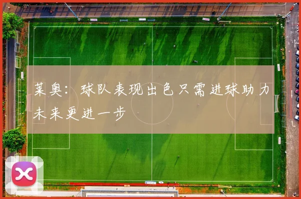 莱奥：球队表现出色只需进球助力未来更进一步