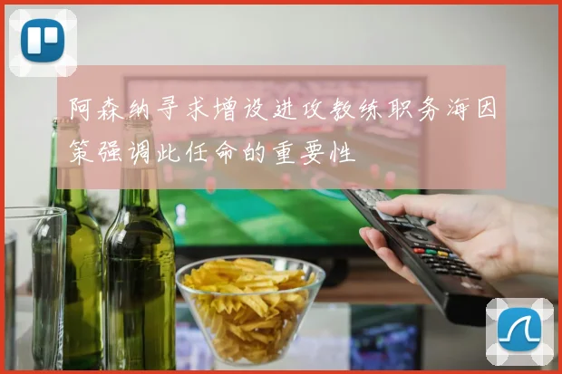 阿森纳寻求增设进攻教练职务海因策强调此任命的重要性