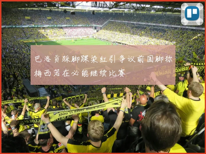 巴洛贡踩脚踝染红引争议前国脚称梅西若在必能继续比赛