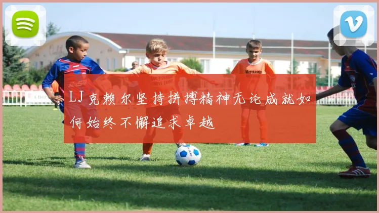 LJ克赖尔坚持拼搏精神无论成就如何始终不懈追求卓越