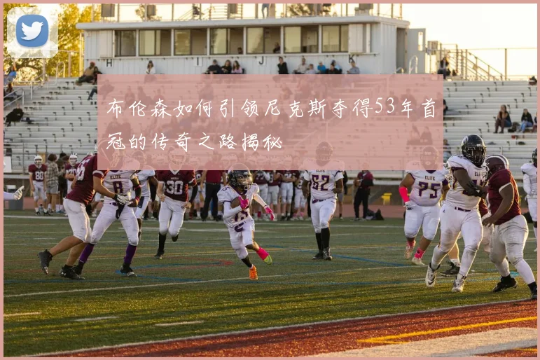 布伦森如何引领尼克斯夺得53年首冠的传奇之路揭秘