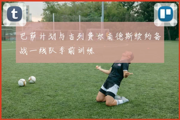 巴萨计划与吉列费尔南德斯续约备战一线队季前训练
