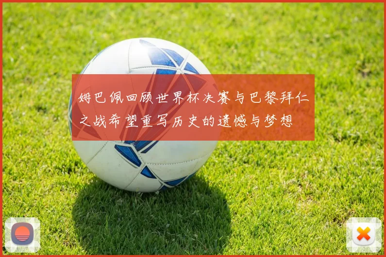 姆巴佩回顾世界杯决赛与巴黎拜仁之战希望重写历史的遗憾与梦想