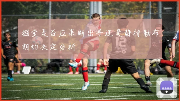 掘金是否应果断出手还是静待勒布朗的决定分析