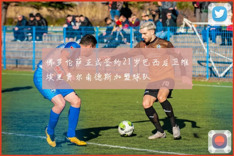 佛罗伦萨正式签约21岁巴西后卫维埃里费尔南德斯加盟球队